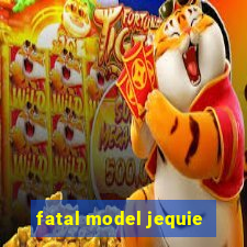 fatal model jequie